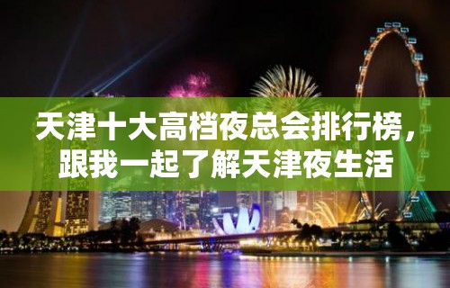 天津十大高档夜总会排行榜，跟我一起了解天津夜生活