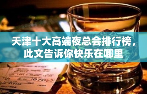 天津十大高端夜总会排行榜，此文告诉你快乐在哪里