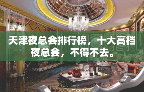 天津夜总会排行榜，十大高档夜总会，不得不去。