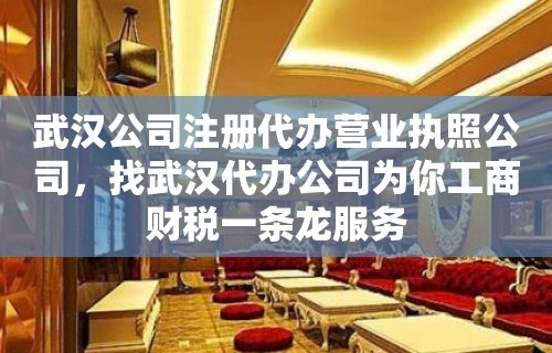 武汉公司注册代办营业执照公司，找武汉代办公司为你工商财税一条龙服务