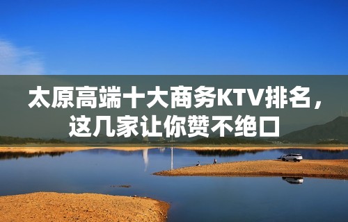 太原高端十大商务KTV排名，这几家让你赞不绝口