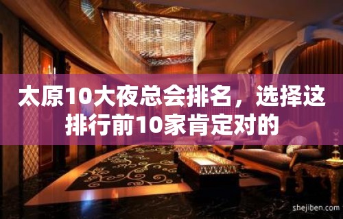 太原10大夜总会排名，选择这排行前10家肯定对的