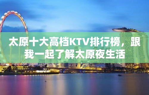 太原十大高档KTV排行榜，跟我一起了解太原夜生活