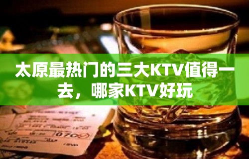 太原最热门的三大KTV值得一去，哪家KTV好玩