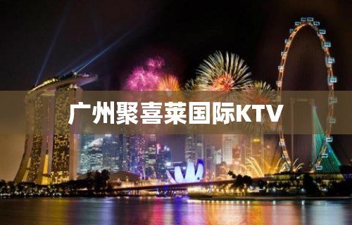 广州聚喜莱国际KTV