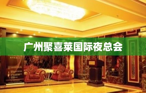 广州聚喜莱国际夜总会