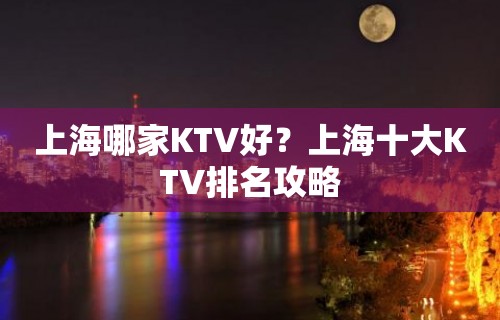 上海哪家KTV好？上海十大KTV排名攻略