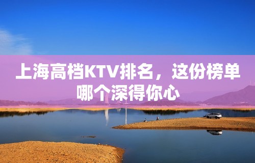 上海高档KTV排名，这份榜单哪个深得你心