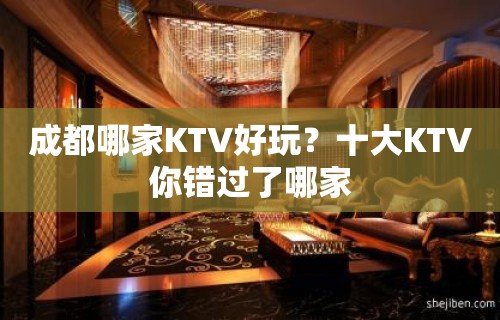 成都哪家KTV好玩？十大KTV你错过了哪家