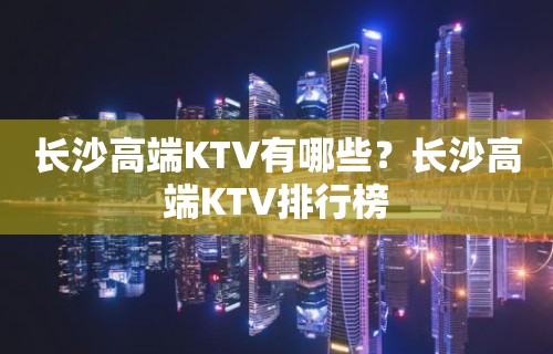 长沙高端KTV有哪些？长沙高端KTV排行榜