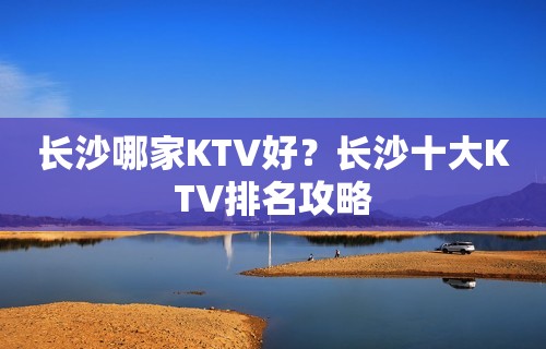 长沙哪家KTV好？长沙十大KTV排名攻略