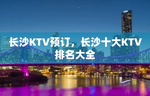 长沙KTV预订，长沙十大KTV排名大全