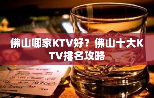 佛山哪家KTV好？佛山十大KTV排名攻略