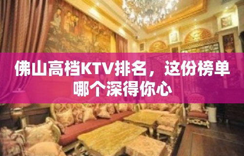 佛山高档KTV排名，这份榜单哪个深得你心