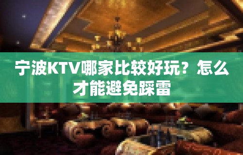 宁波KTV哪家比较好玩？怎么才能避免踩雷