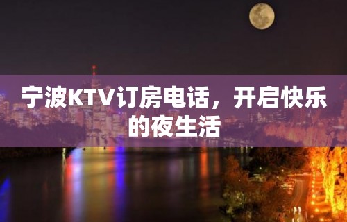 宁波KTV订房电话，开启快乐的夜生活