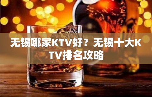 无锡哪家KTV好？无锡十大KTV排名攻略