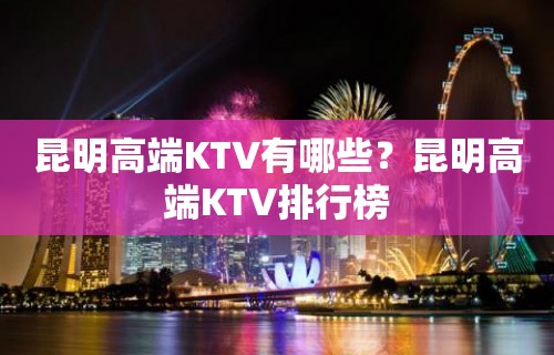 昆明高端KTV有哪些？昆明高端KTV排行榜