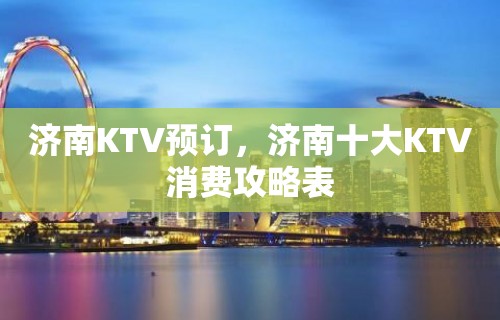 济南KTV预订，济南十大KTV消费攻略表