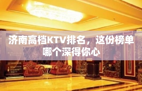 济南高档KTV排名，这份榜单哪个深得你心