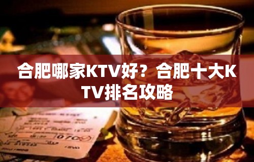 合肥哪家KTV好？合肥十大KTV排名攻略