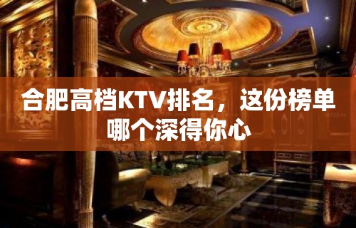 合肥高档KTV排名，这份榜单哪个深得你心