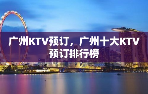 广州KTV预订，广州十大KTV预订排行榜