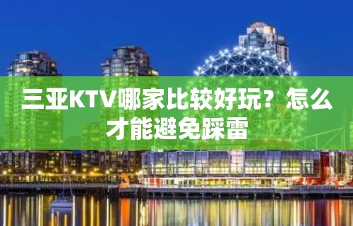 三亚KTV哪家比较好玩？怎么才能避免踩雷