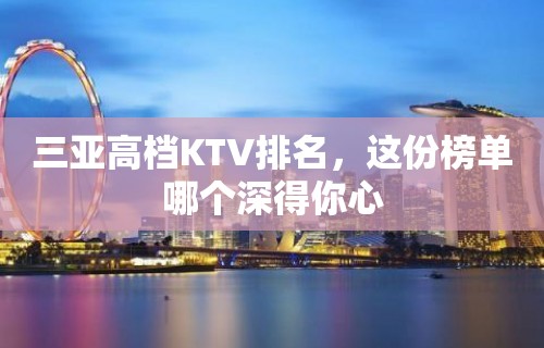 三亚高档KTV排名，这份榜单哪个深得你心