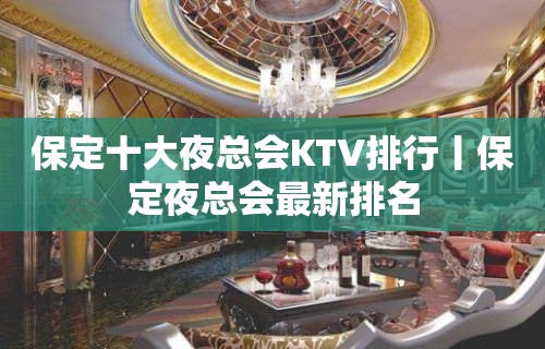 保定十大夜总会KTV排行丨保定夜总会最新排名