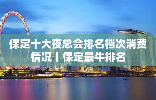 保定十大夜总会排名档次消费情况丨保定最牛排名