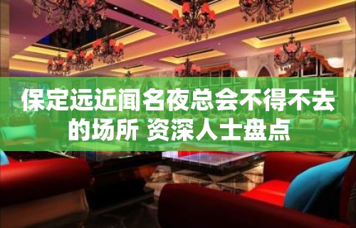 保定远近闻名夜总会不得不去的场所 资深人士盘点