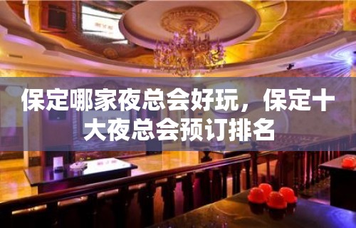 保定哪家夜总会好玩，保定十大夜总会预订排名