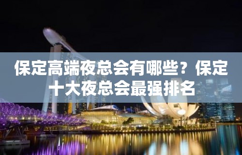 保定高端夜总会有哪些？保定十大夜总会最强排名