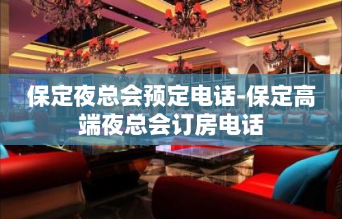 保定夜总会预定电话-保定高端夜总会订房电话