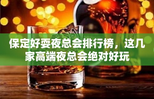 保定好耍夜总会排行榜，这几家高端夜总会绝对好玩