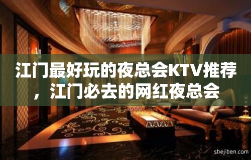 江门最好玩的夜总会KTV推荐，江门必去的网红夜总会