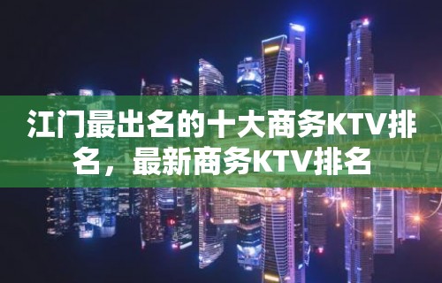 江门最出名的十大商务KTV排名，最新商务KTV排名