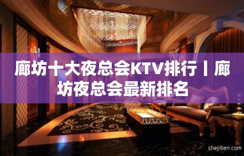 廊坊十大夜总会KTV排行丨廊坊夜总会最新排名