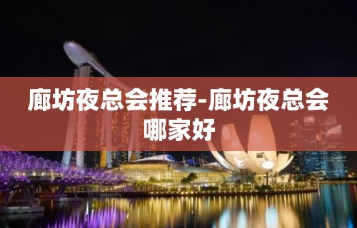 廊坊夜总会推荐-廊坊夜总会哪家好