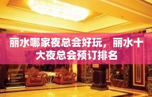 丽水哪家夜总会好玩，丽水十大夜总会预订排名