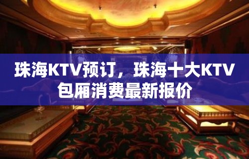 珠海KTV预订，珠海十大KTV包厢消费最新报价