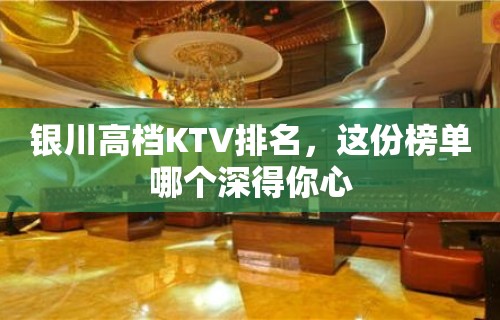 银川高档KTV排名，这份榜单哪个深得你心