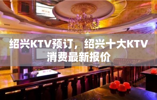 绍兴KTV预订，绍兴十大KTV消费最新报价