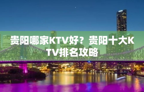 贵阳哪家KTV好？贵阳十大KTV排名攻略