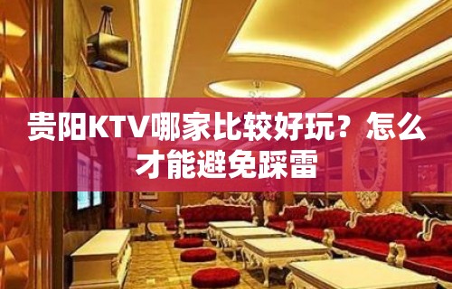 贵阳KTV哪家比较好玩？怎么才能避免踩雷