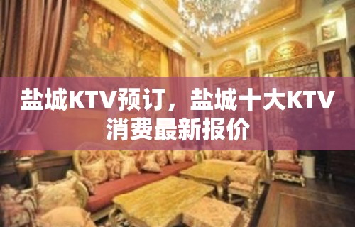 盐城KTV预订，盐城十大KTV消费最新报价