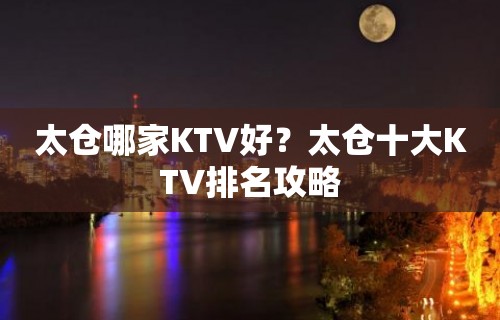 太仓哪家KTV好？太仓十大KTV排名攻略