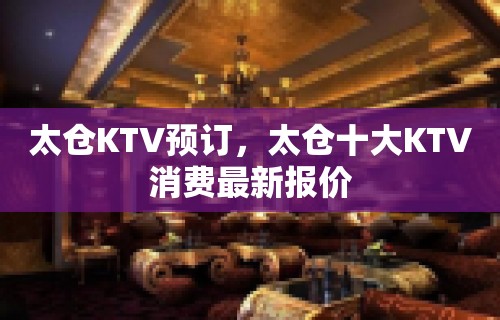 太仓KTV预订，太仓十大KTV消费最新报价