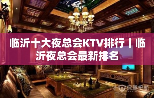 临沂十大夜总会KTV排行丨临沂夜总会最新排名